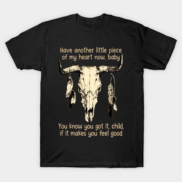 Have Another Little Piece Of My Heart Now, Baby You Know You Got It, Child, If It Makes You Feel Good Music Bull-Skull T-Shirt by Maja Wronska